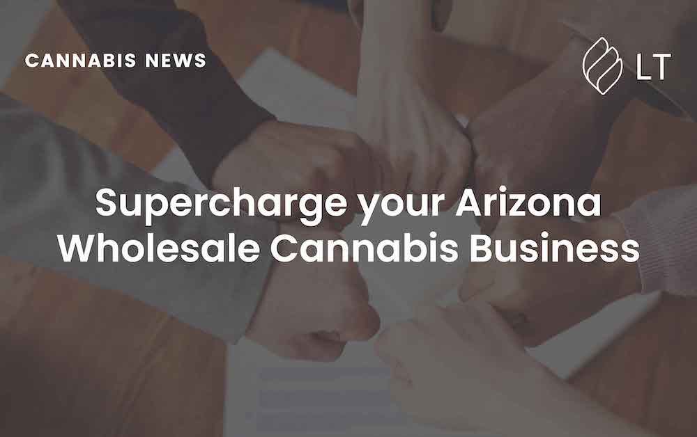 Supercharge your Arizona Wholesale Cannabis Business